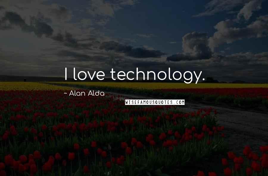 Alan Alda Quotes: I love technology.