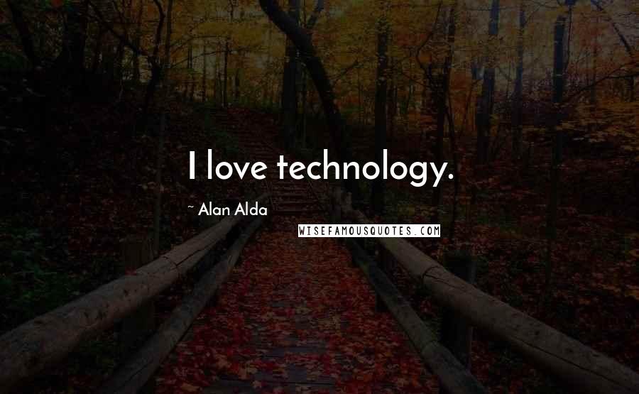 Alan Alda Quotes: I love technology.