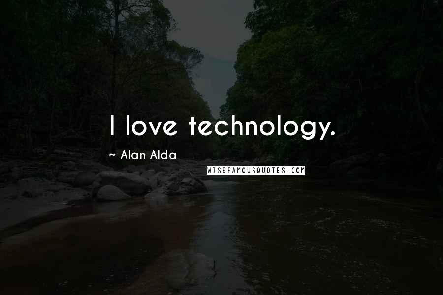 Alan Alda Quotes: I love technology.