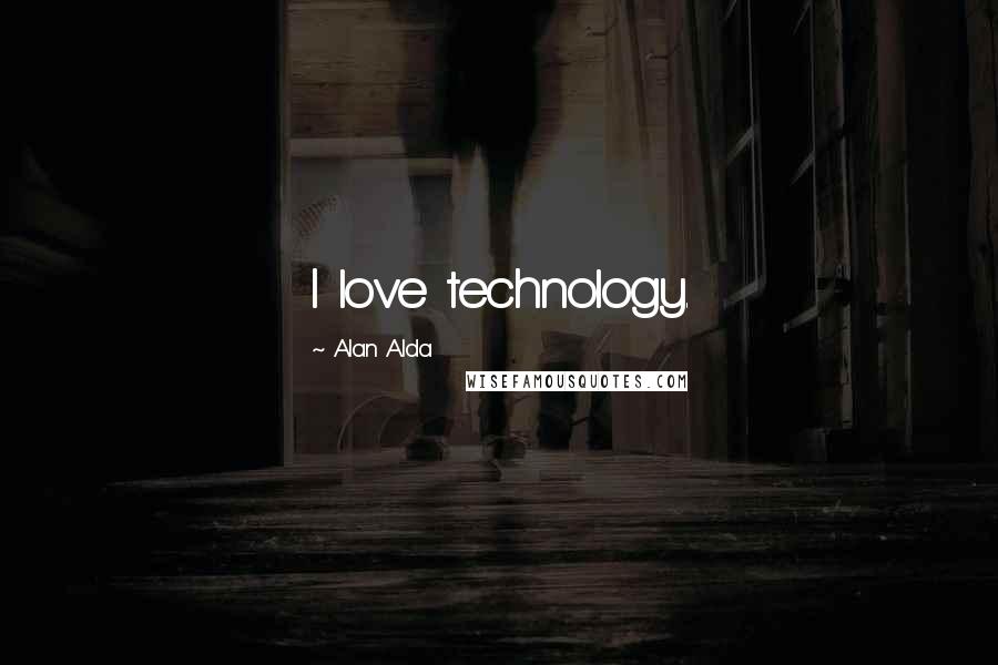 Alan Alda Quotes: I love technology.