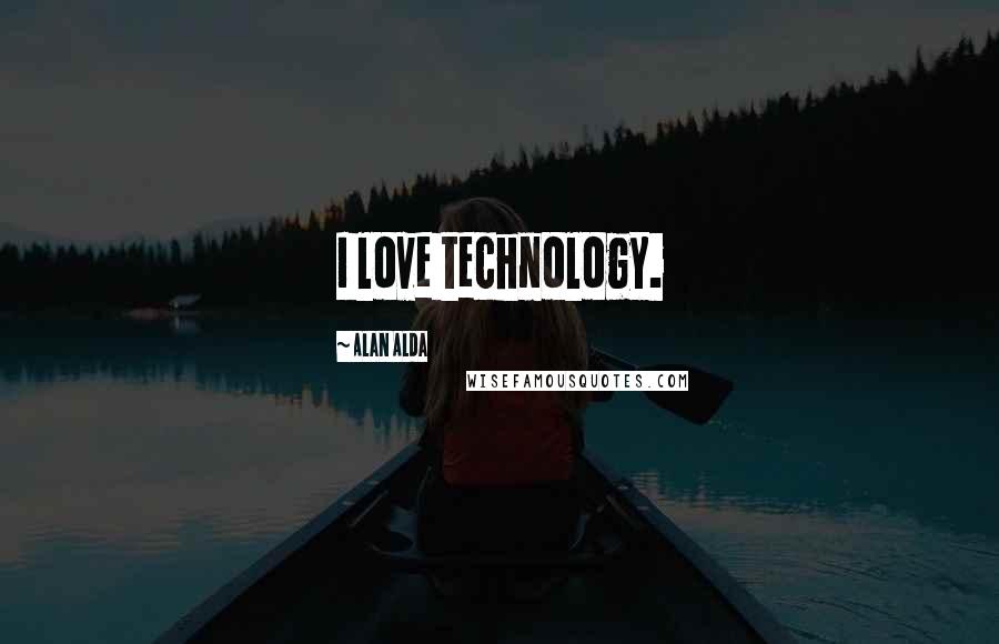 Alan Alda Quotes: I love technology.