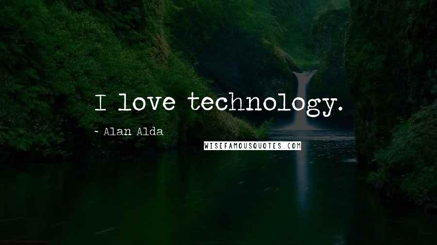 Alan Alda Quotes: I love technology.