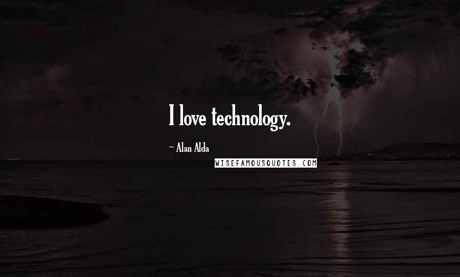 Alan Alda Quotes: I love technology.