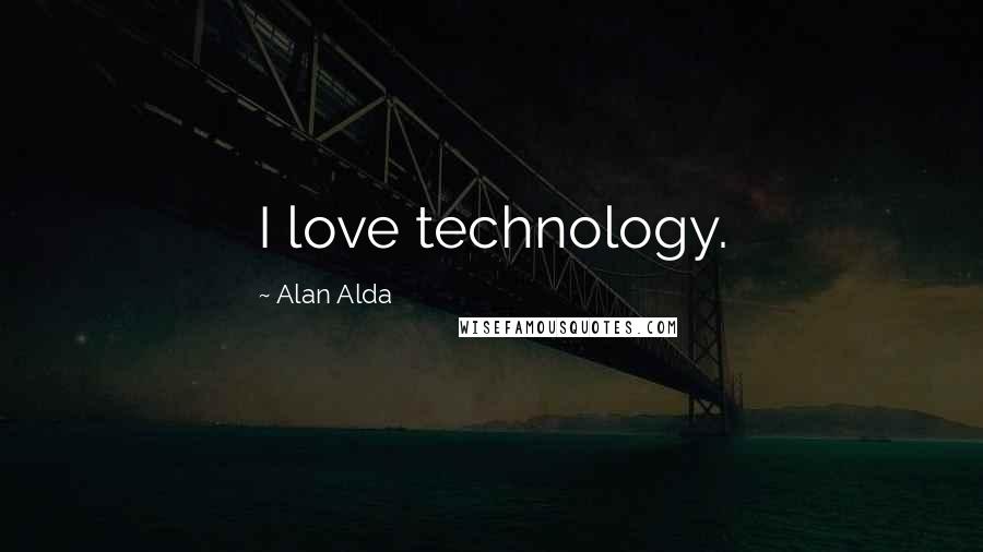 Alan Alda Quotes: I love technology.