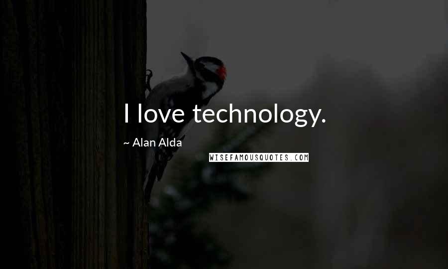 Alan Alda Quotes: I love technology.