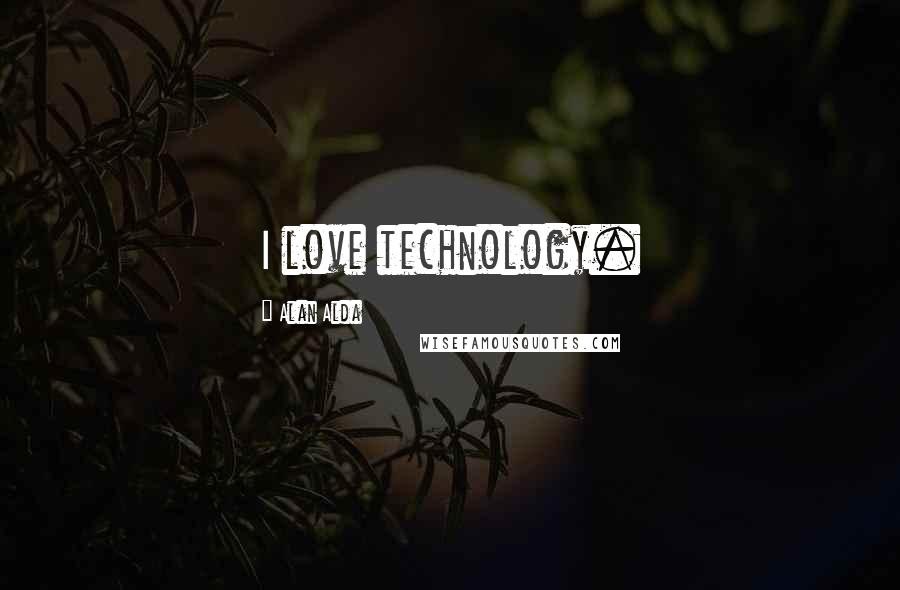 Alan Alda Quotes: I love technology.