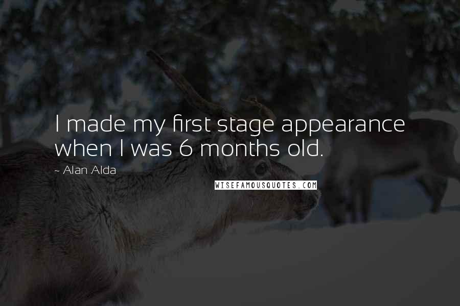 Alan Alda Quotes: I made my first stage appearance when I was 6 months old.