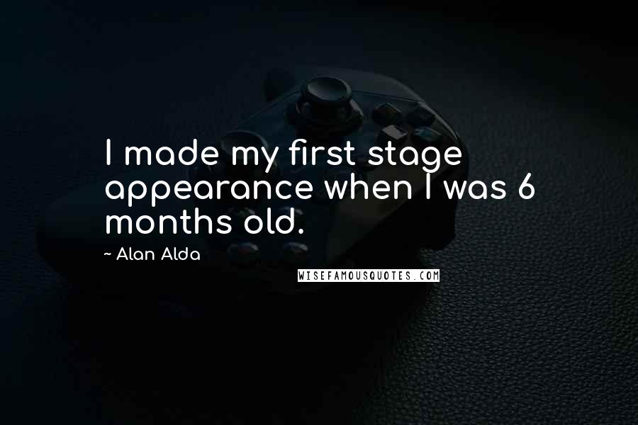 Alan Alda Quotes: I made my first stage appearance when I was 6 months old.