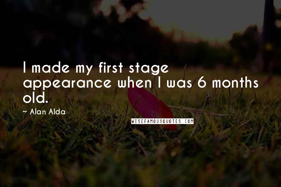 Alan Alda Quotes: I made my first stage appearance when I was 6 months old.