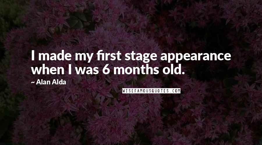 Alan Alda Quotes: I made my first stage appearance when I was 6 months old.
