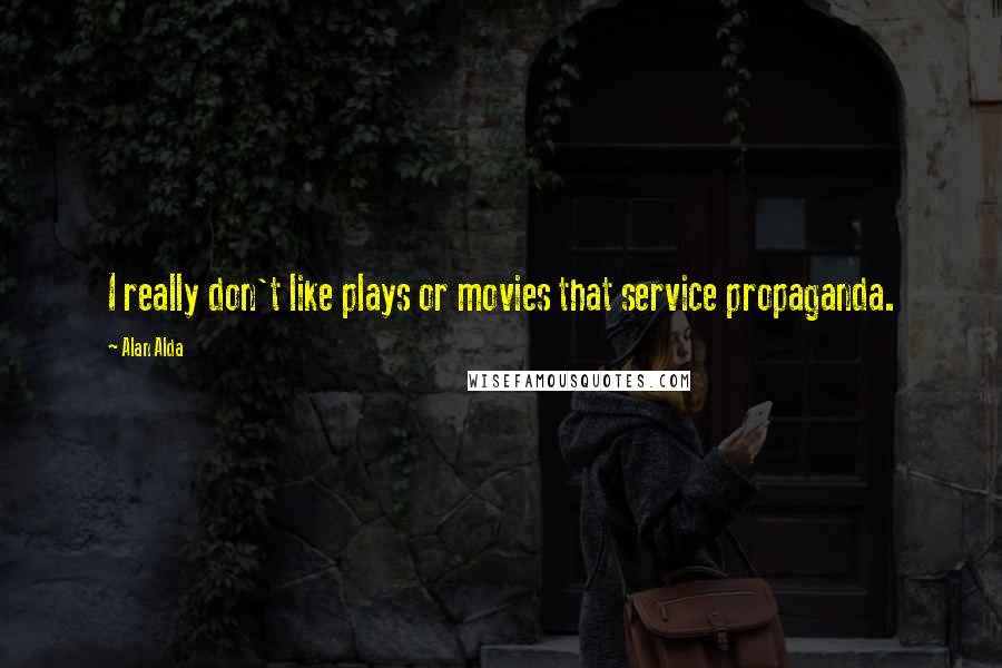 Alan Alda Quotes: I really don't like plays or movies that service propaganda.