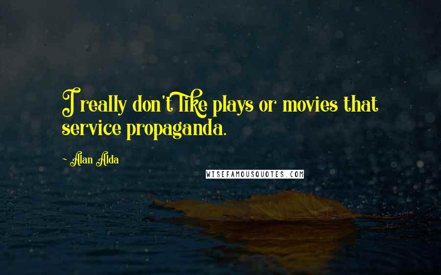 Alan Alda Quotes: I really don't like plays or movies that service propaganda.