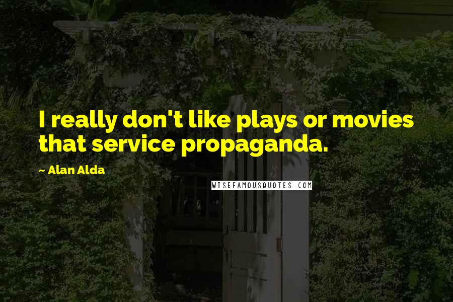 Alan Alda Quotes: I really don't like plays or movies that service propaganda.