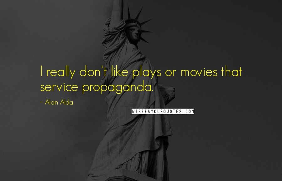 Alan Alda Quotes: I really don't like plays or movies that service propaganda.