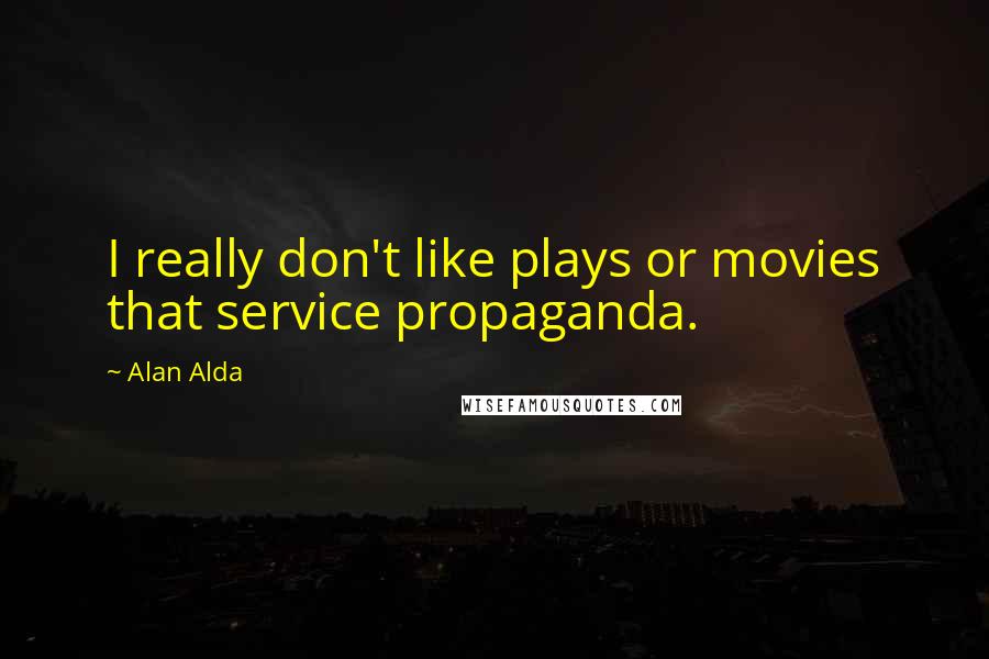 Alan Alda Quotes: I really don't like plays or movies that service propaganda.