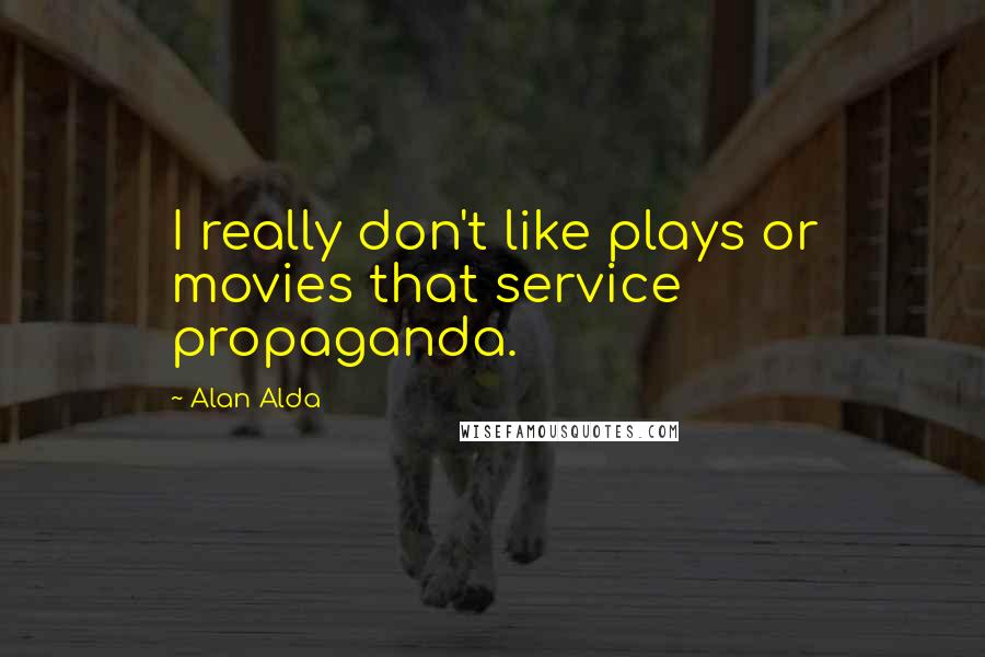 Alan Alda Quotes: I really don't like plays or movies that service propaganda.