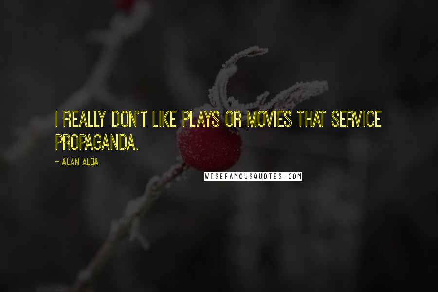 Alan Alda Quotes: I really don't like plays or movies that service propaganda.