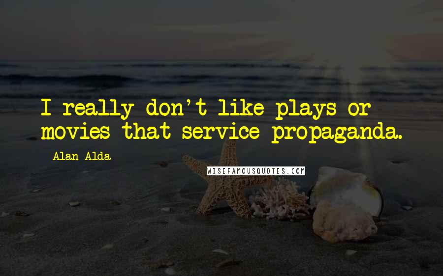 Alan Alda Quotes: I really don't like plays or movies that service propaganda.