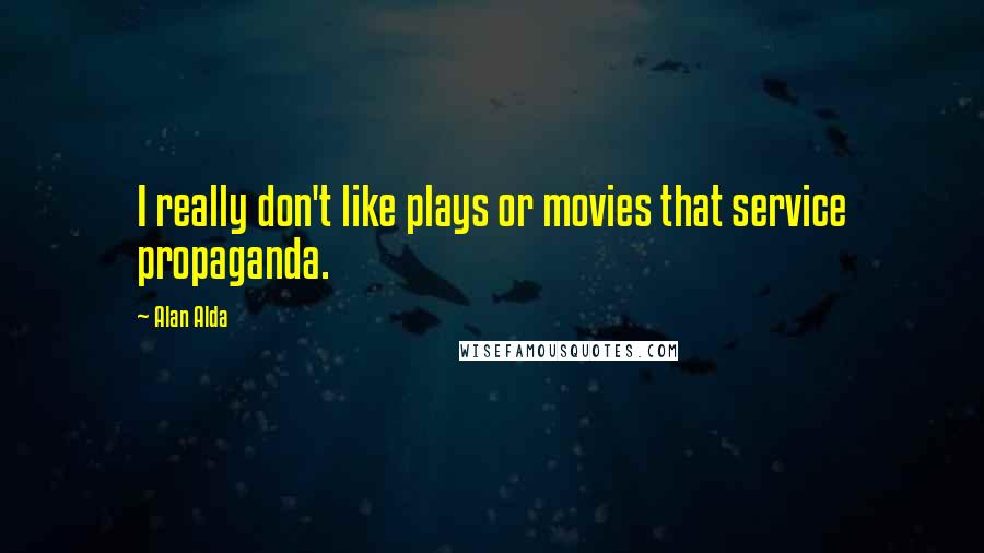 Alan Alda Quotes: I really don't like plays or movies that service propaganda.