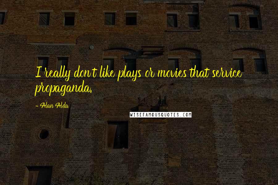 Alan Alda Quotes: I really don't like plays or movies that service propaganda.