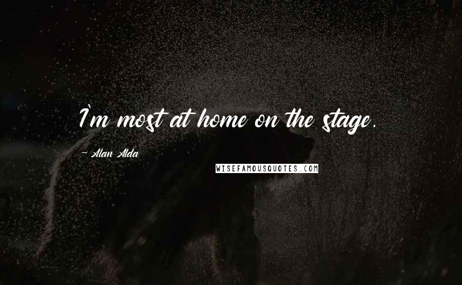 Alan Alda Quotes: I'm most at home on the stage.