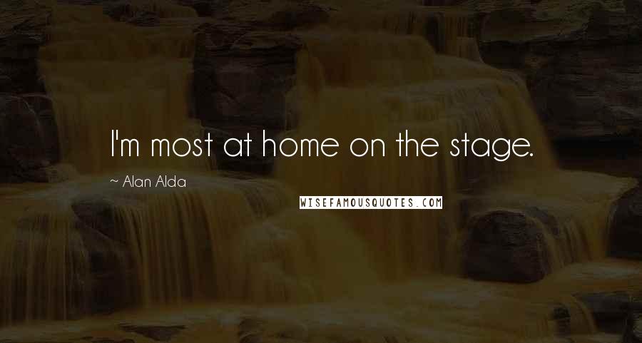 Alan Alda Quotes: I'm most at home on the stage.