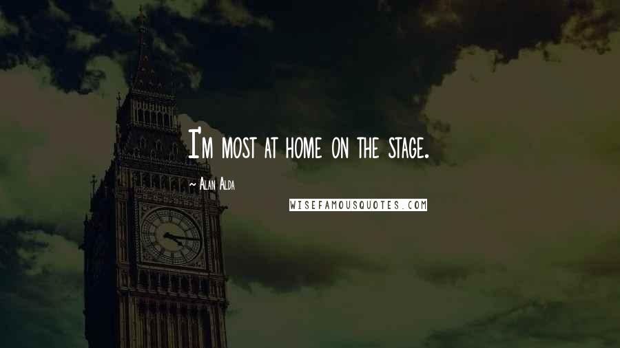 Alan Alda Quotes: I'm most at home on the stage.