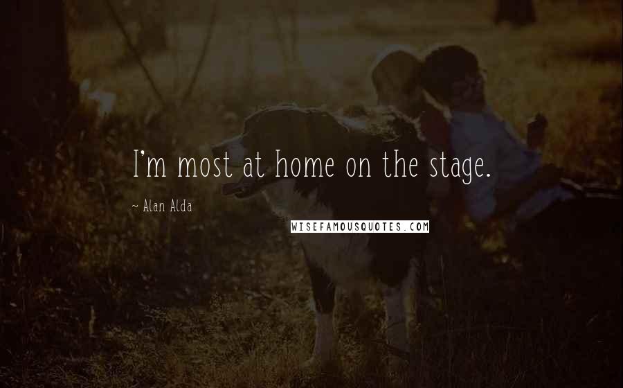 Alan Alda Quotes: I'm most at home on the stage.