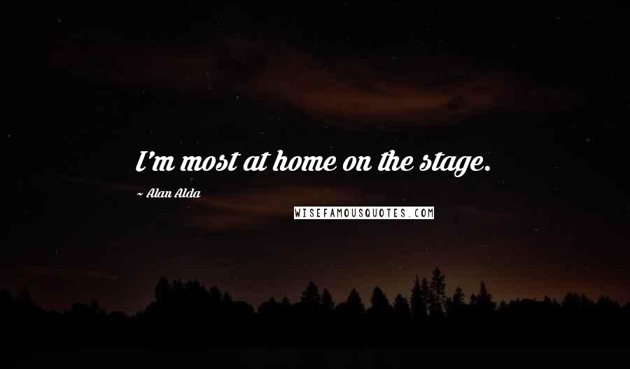 Alan Alda Quotes: I'm most at home on the stage.