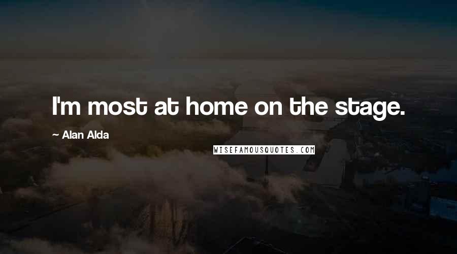 Alan Alda Quotes: I'm most at home on the stage.