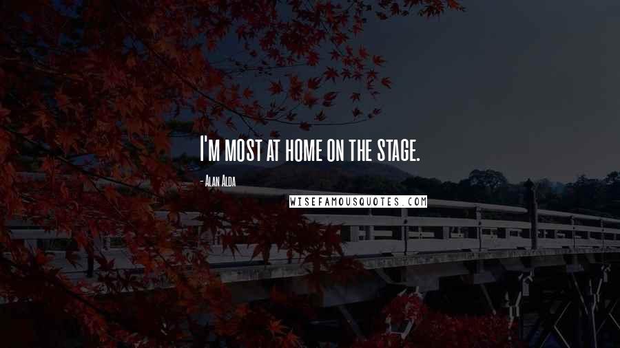Alan Alda Quotes: I'm most at home on the stage.