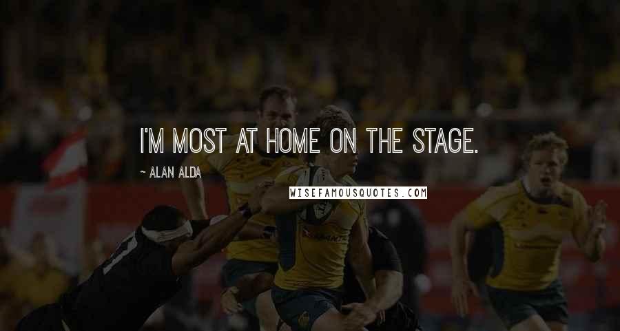 Alan Alda Quotes: I'm most at home on the stage.