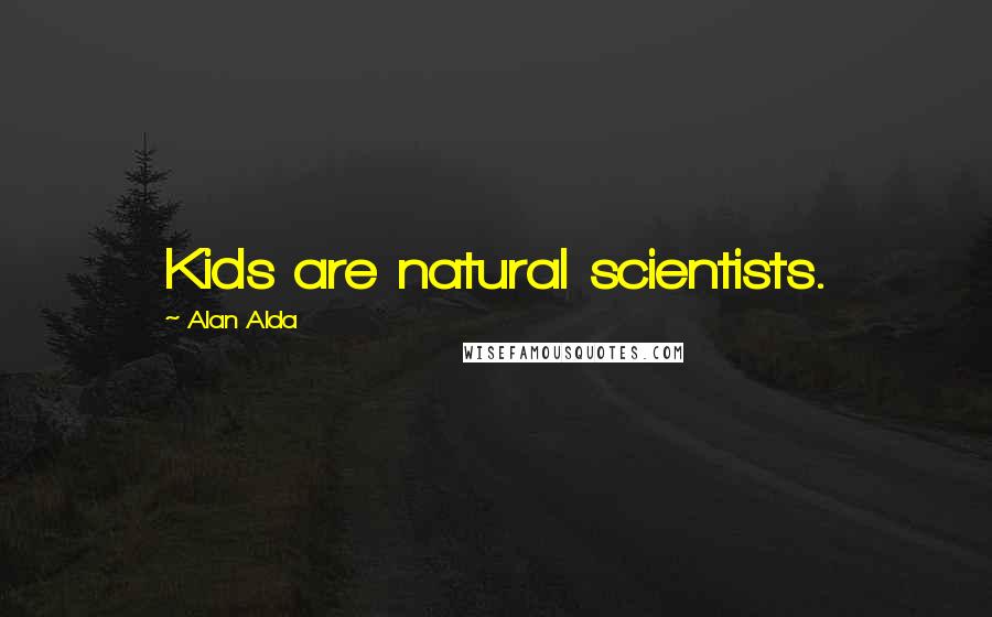 Alan Alda Quotes: Kids are natural scientists.