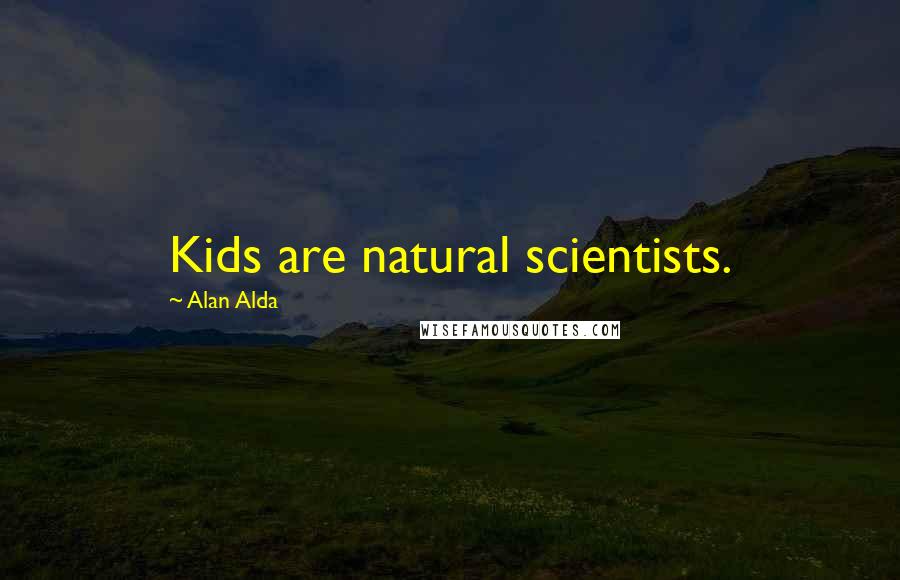 Alan Alda Quotes: Kids are natural scientists.