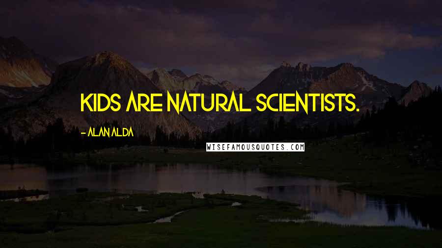 Alan Alda Quotes: Kids are natural scientists.