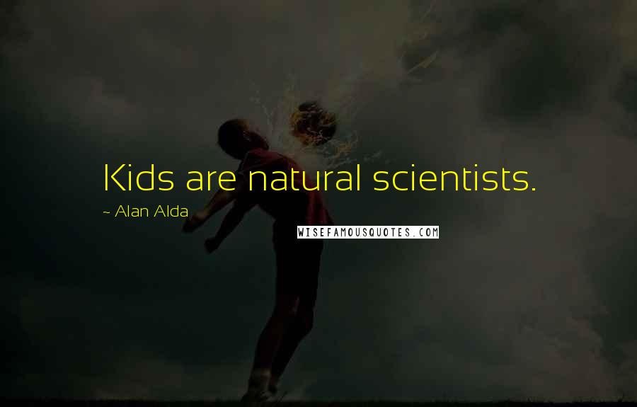 Alan Alda Quotes: Kids are natural scientists.