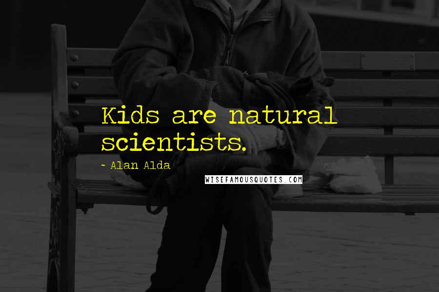 Alan Alda Quotes: Kids are natural scientists.