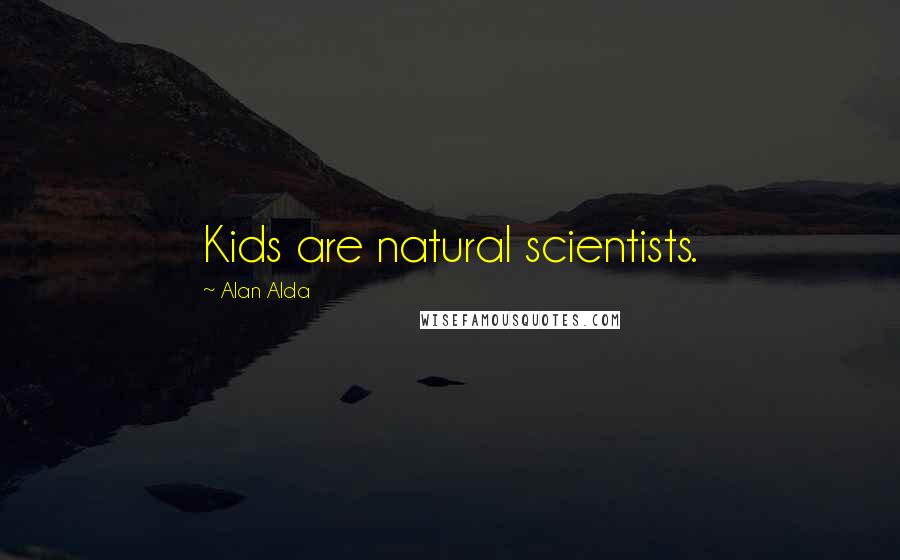 Alan Alda Quotes: Kids are natural scientists.