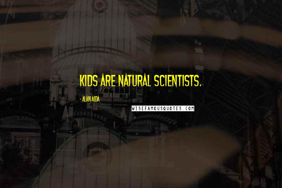 Alan Alda Quotes: Kids are natural scientists.