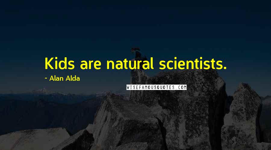 Alan Alda Quotes: Kids are natural scientists.