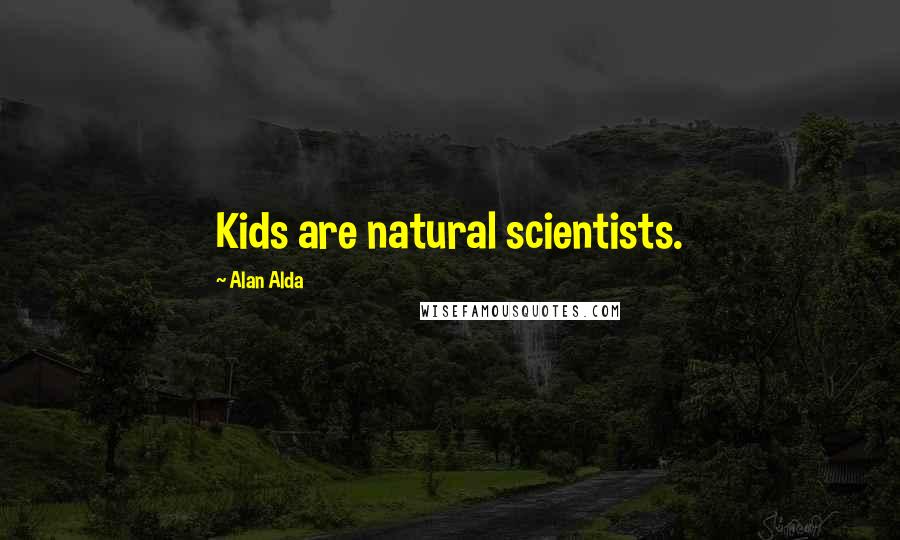 Alan Alda Quotes: Kids are natural scientists.