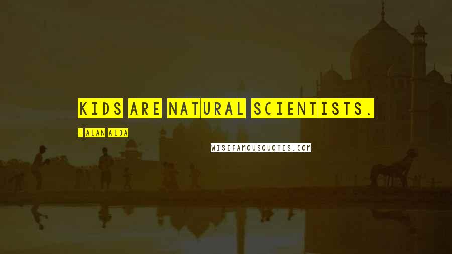 Alan Alda Quotes: Kids are natural scientists.