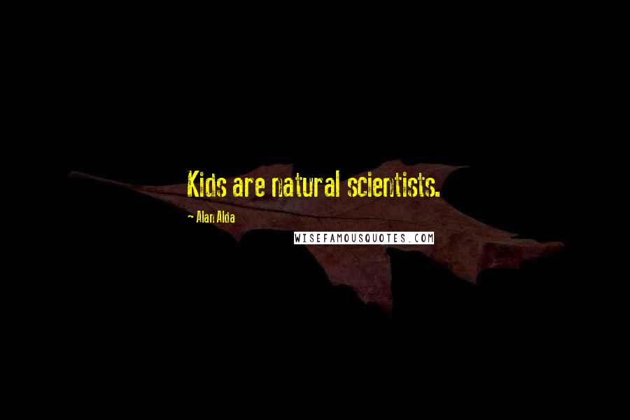 Alan Alda Quotes: Kids are natural scientists.