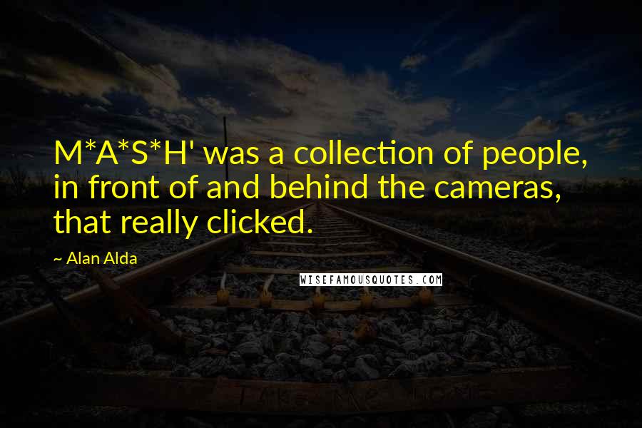 Alan Alda Quotes: M*A*S*H' was a collection of people, in front of and behind the cameras, that really clicked.