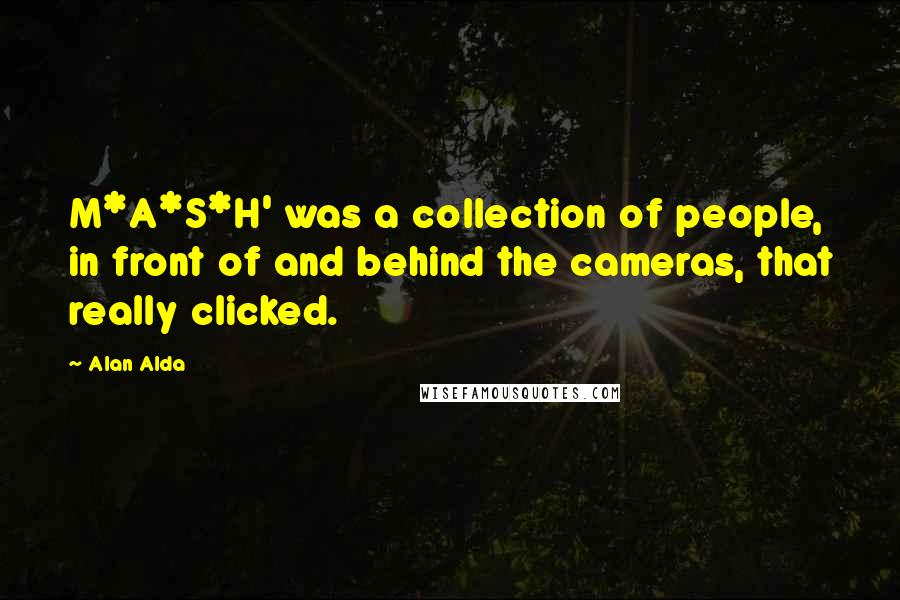 Alan Alda Quotes: M*A*S*H' was a collection of people, in front of and behind the cameras, that really clicked.