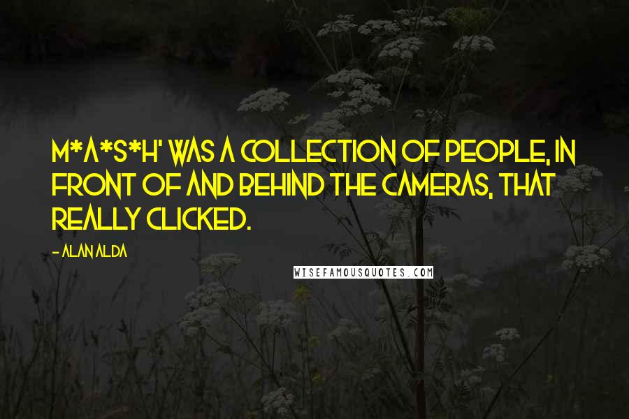 Alan Alda Quotes: M*A*S*H' was a collection of people, in front of and behind the cameras, that really clicked.