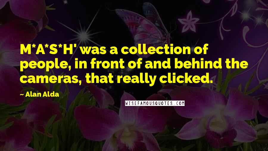 Alan Alda Quotes: M*A*S*H' was a collection of people, in front of and behind the cameras, that really clicked.