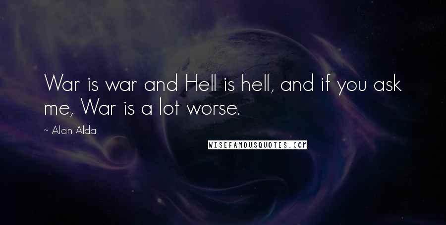 Alan Alda Quotes: War is war and Hell is hell, and if you ask me, War is a lot worse.