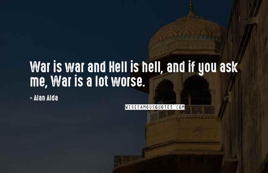 Alan Alda Quotes: War is war and Hell is hell, and if you ask me, War is a lot worse.
