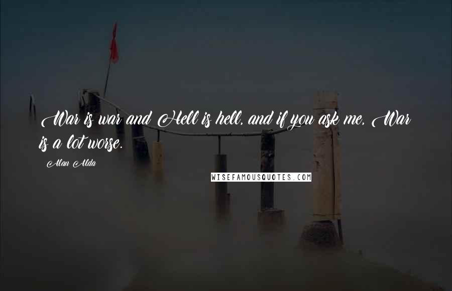 Alan Alda Quotes: War is war and Hell is hell, and if you ask me, War is a lot worse.